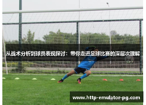 从战术分析到球员表现探讨：带你走进足球比赛的深层次理解