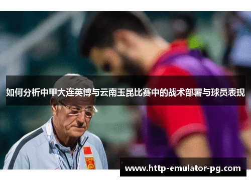 如何分析中甲大连英博与云南玉昆比赛中的战术部署与球员表现