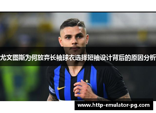 尤文图斯为何放弃长袖球衣选择短袖设计背后的原因分析