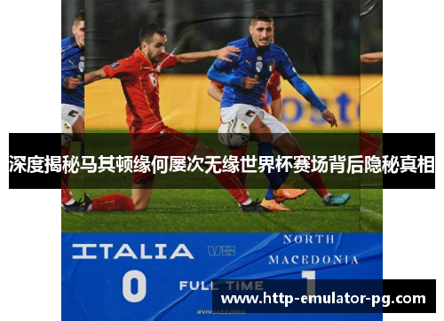 深度揭秘马其顿缘何屡次无缘世界杯赛场背后隐秘真相