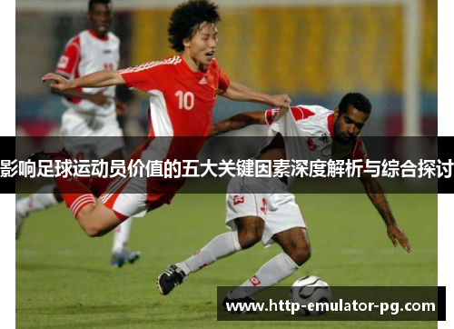 影响足球运动员价值的五大关键因素深度解析与综合探讨