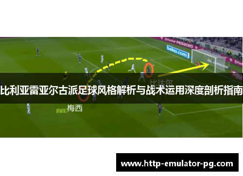比利亚雷亚尔古派足球风格解析与战术运用深度剖析指南