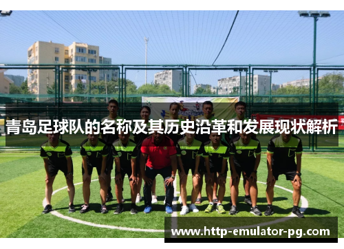 青岛足球队的名称及其历史沿革和发展现状解析