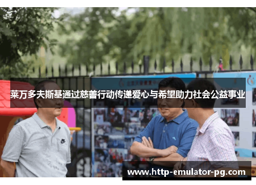 莱万多夫斯基通过慈善行动传递爱心与希望助力社会公益事业