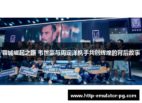 蓉城崛起之路 韦世豪与周定洋携手共创辉煌的背后故事