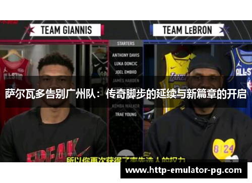 萨尔瓦多告别广州队：传奇脚步的延续与新篇章的开启