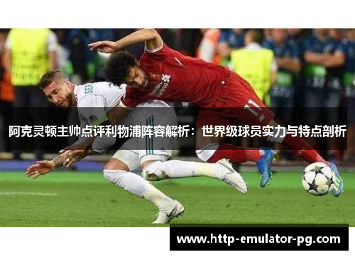 阿克灵顿主帅点评利物浦阵容解析：世界级球员实力与特点剖析