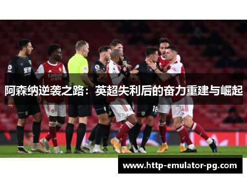 阿森纳逆袭之路：英超失利后的奋力重建与崛起