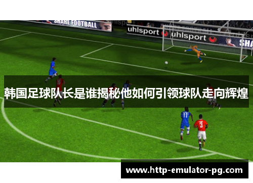 韩国足球队长是谁揭秘他如何引领球队走向辉煌