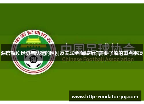 深度解读足协与队徽的区别及关联全面解析你需要了解的重点事项