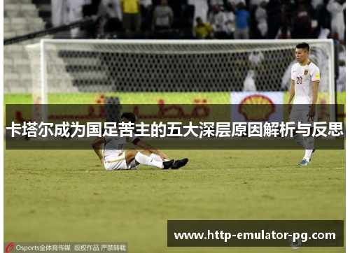 卡塔尔成为国足苦主的五大深层原因解析与反思