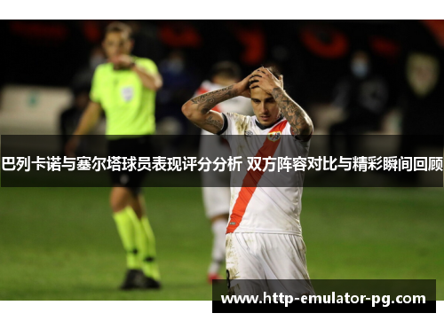 巴列卡诺与塞尔塔球员表现评分分析 双方阵容对比与精彩瞬间回顾