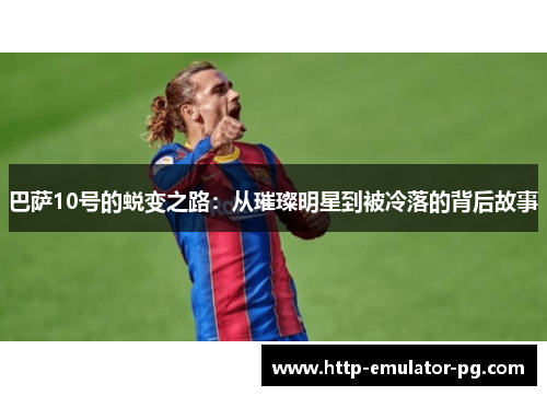 巴萨10号的蜕变之路：从璀璨明星到被冷落的背后故事