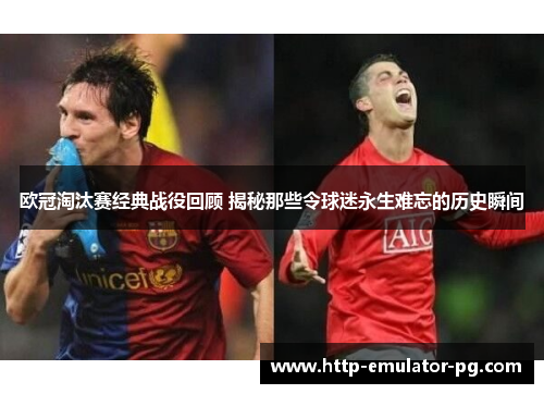 欧冠淘汰赛经典战役回顾 揭秘那些令球迷永生难忘的历史瞬间