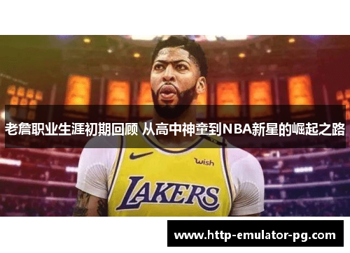 老詹职业生涯初期回顾 从高中神童到NBA新星的崛起之路