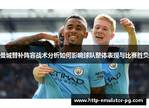 曼城替补阵容战术分析如何影响球队整体表现与比赛胜负