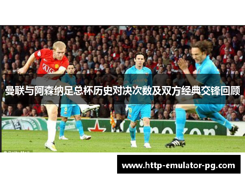 曼联与阿森纳足总杯历史对决次数及双方经典交锋回顾