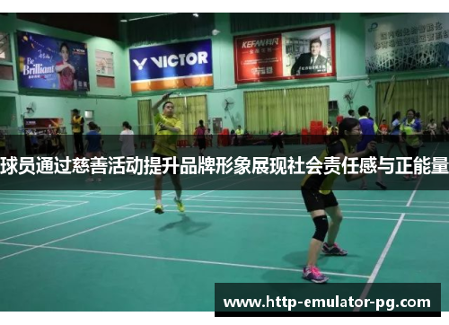 球员通过慈善活动提升品牌形象展现社会责任感与正能量