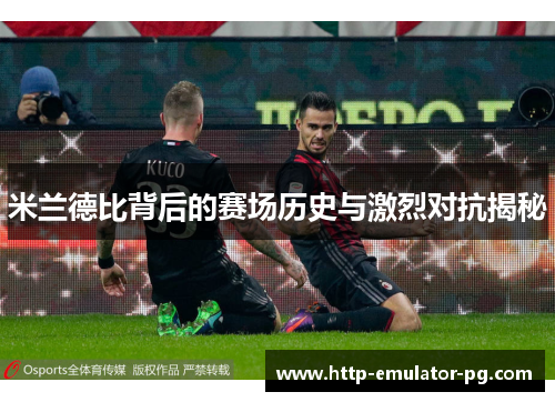 米兰德比背后的赛场历史与激烈对抗揭秘