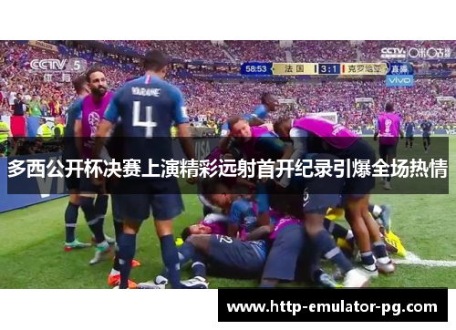 多西公开杯决赛上演精彩远射首开纪录引爆全场热情