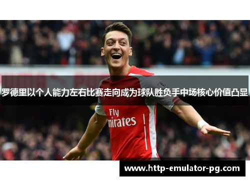 罗德里以个人能力左右比赛走向成为球队胜负手中场核心价值凸显