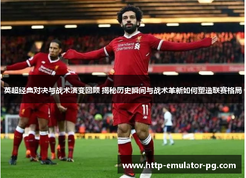 英超经典对决与战术演变回顾 揭秘历史瞬间与战术革新如何塑造联赛格局