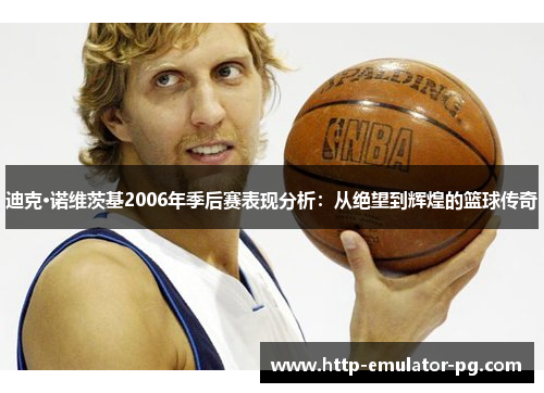 迪克·诺维茨基2006年季后赛表现分析：从绝望到辉煌的篮球传奇
