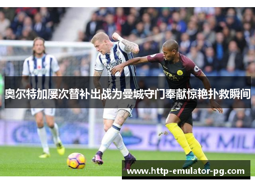 奥尔特加屡次替补出战为曼城守门奉献惊艳扑救瞬间